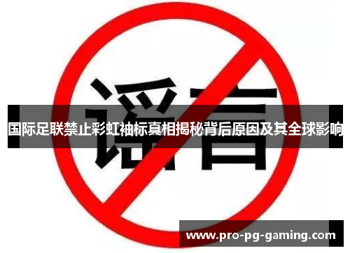 国际足联禁止彩虹袖标真相揭秘背后原因及其全球影响