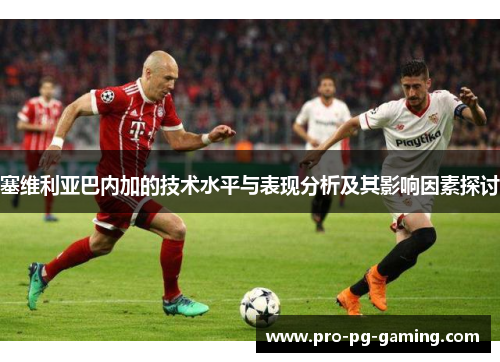 塞维利亚巴内加的技术水平与表现分析及其影响因素探讨