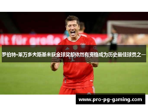 罗伯特·莱万多夫斯基未获金球奖却依然有资格成为历史最佳球员之一