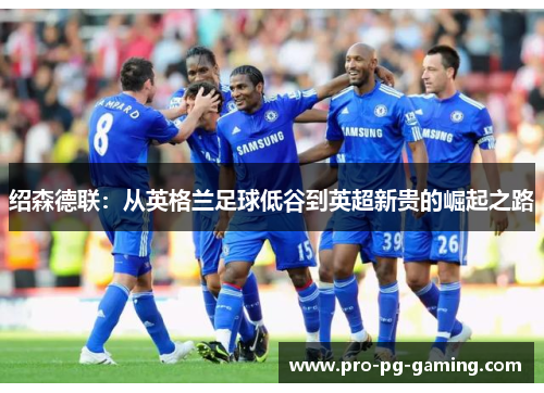 绍森德联：从英格兰足球低谷到英超新贵的崛起之路