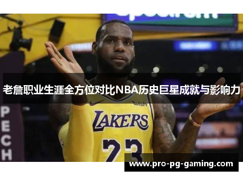 老詹职业生涯全方位对比NBA历史巨星成就与影响力