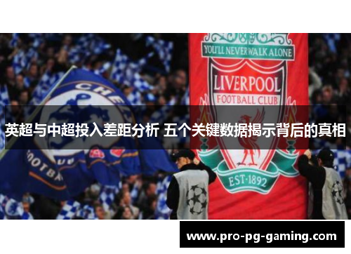 英超与中超投入差距分析 五个关键数据揭示背后的真相 英超与中超投入差距分析 五个关键数据揭示背后的真相