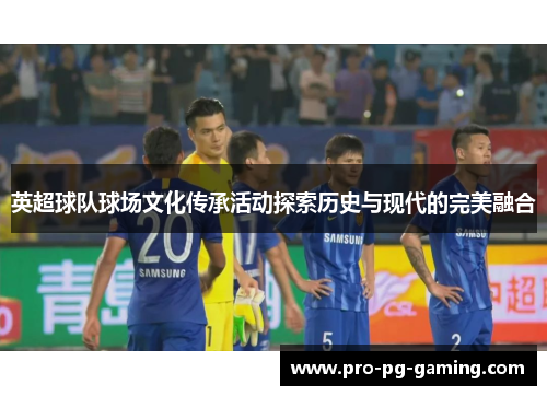 英超球队球场文化传承活动探索历史与现代的完美融合