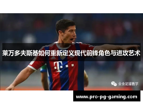 莱万多夫斯基如何重新定义现代前锋角色与进攻艺术