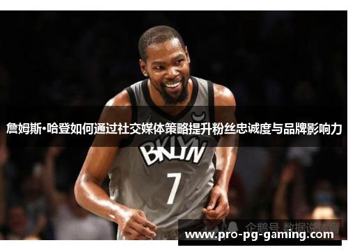 詹姆斯·哈登如何通过社交媒体策略提升粉丝忠诚度与品牌影响力