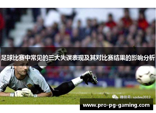 足球比赛中常见的三大失误表现及其对比赛结果的影响分析 足球比赛中常见的三大失误表现及其对比赛结果的影响分析