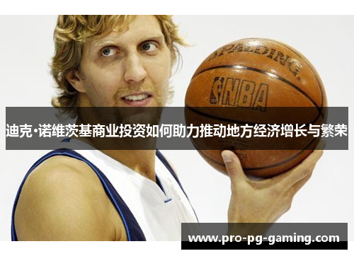 迪克·诺维茨基商业投资如何助力推动地方经济增长与繁荣 迪克·诺维茨基商业投资如何助力推动地方经济增长与繁荣