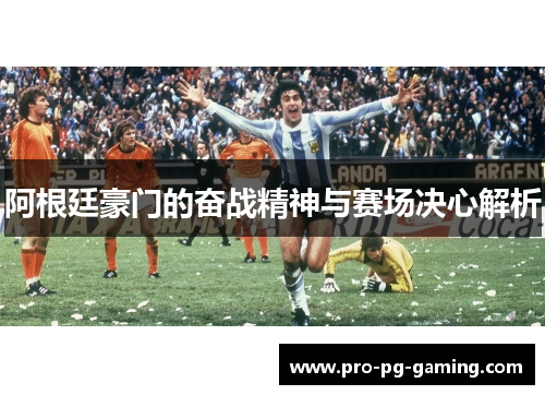 阿根廷豪门的奋战精神与赛场决心解析