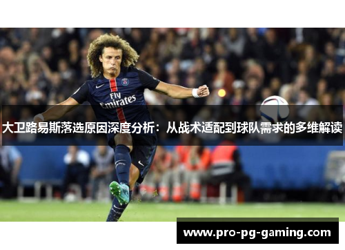 大卫路易斯落选原因深度分析：从战术适配到球队需求的多维解读