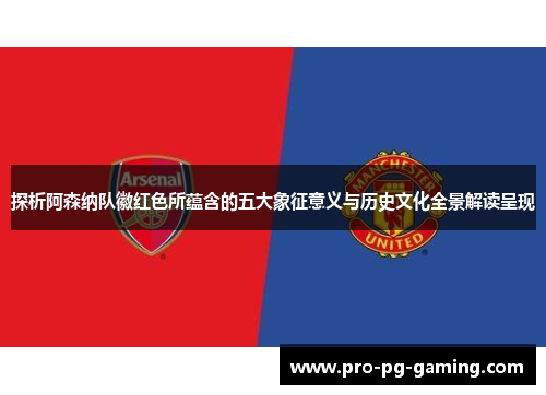 探析阿森纳队徽红色所蕴含的五大象征意义与历史文化全景解读呈现