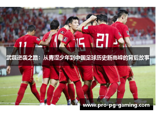 武磊逆袭之路：从青涩少年到中国足球历史新高峰的背后故事