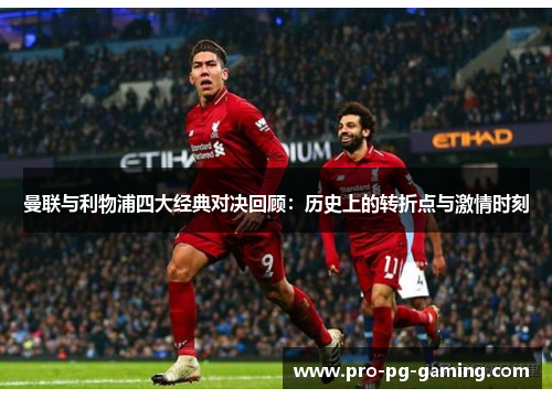 曼联与利物浦四大经典对决回顾：历史上的转折点与激情时刻