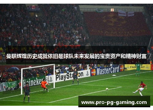 曼联辉煌历史成就依旧是球队未来发展的宝贵资产和精神财富