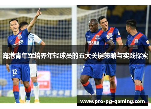 海港青年军培养年轻球员的五大关键策略与实践探索