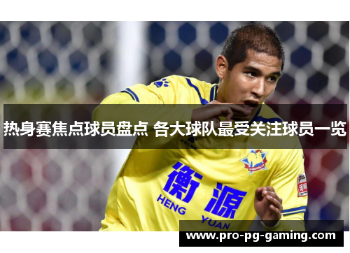 热身赛焦点球员盘点 各大球队最受关注球员一览