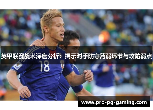 英甲联赛战术深度分析：揭示对手防守薄弱环节与攻防弱点