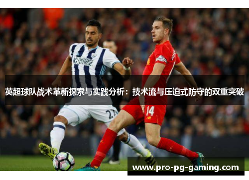 英超球队战术革新探索与实践分析：技术流与压迫式防守的双重突破