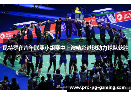 昆特罗在青年联赛小组赛中上演精彩进球助力球队获胜