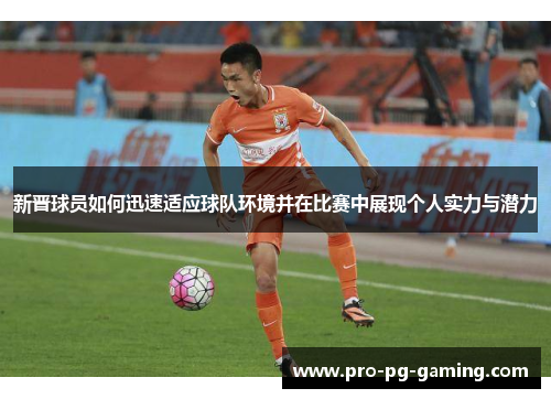 新晋球员如何迅速适应球队环境并在比赛中展现个人实力与潜力