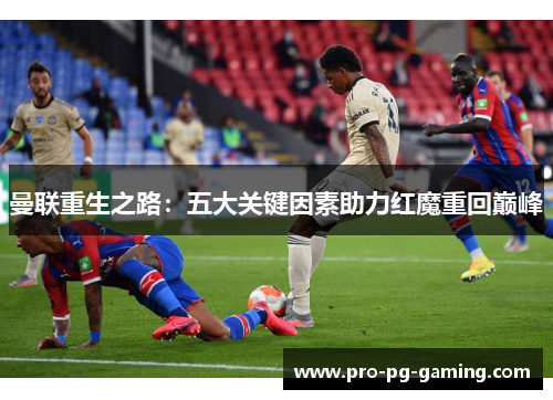 曼联重生之路:五大关键因素助力红魔重回巅峰 曼联重生之路:五大关键因素助力红魔重回巅峰