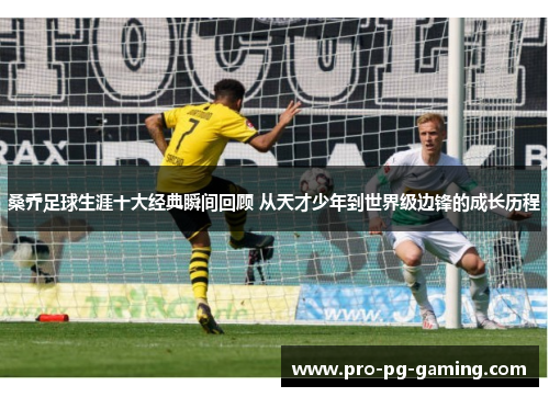 桑乔足球生涯十大经典瞬间回顾 从天才少年到世界级边锋的成长历程