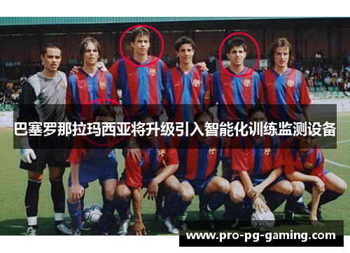 巴塞罗那拉玛西亚将升级引入智能化训练监测设备