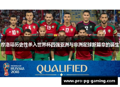 摩洛哥历史性杀入世界杯四强亚洲与非洲足球新篇章的诞生