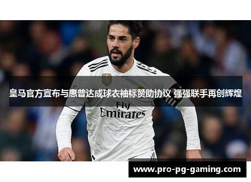 皇马官方宣布与惠普达成球衣袖标赞助协议 强强联手再创辉煌