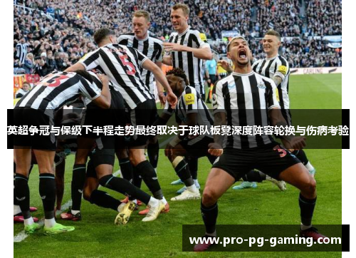 英超争冠与保级下半程走势最终取决于球队板凳深度阵容轮换与伤病考验
