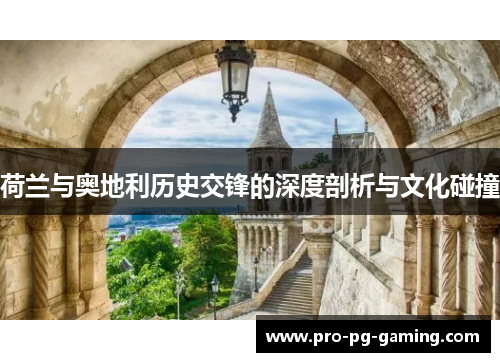荷兰与奥地利历史交锋的深度剖析与文化碰撞