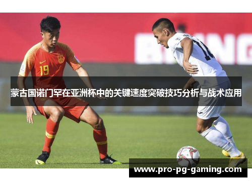蒙古国诺门罕在亚洲杯中的关键速度突破技巧分析与战术应用 蒙古国诺门罕在亚洲杯中的关键速度突破技巧分析与战术应用