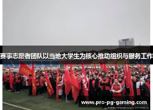 赛事志愿者团队以当地大学生为核心推动组织与服务工作 赛事志愿者团队以当地大学生为核心推动组织与服务工作