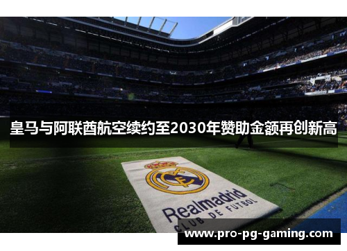 皇马与阿联酋航空续约至2030年赞助金额再创新高 皇马与阿联酋航空续约至2030年赞助金额再创新高